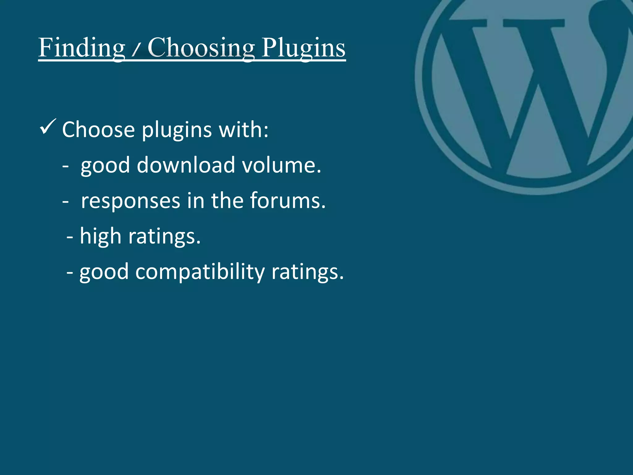 Finding / Choosing Plugins
 Choose plugins with:
- good download volume.
- responses in the forums.
- high ratings.
- good compatibility ratings.
 