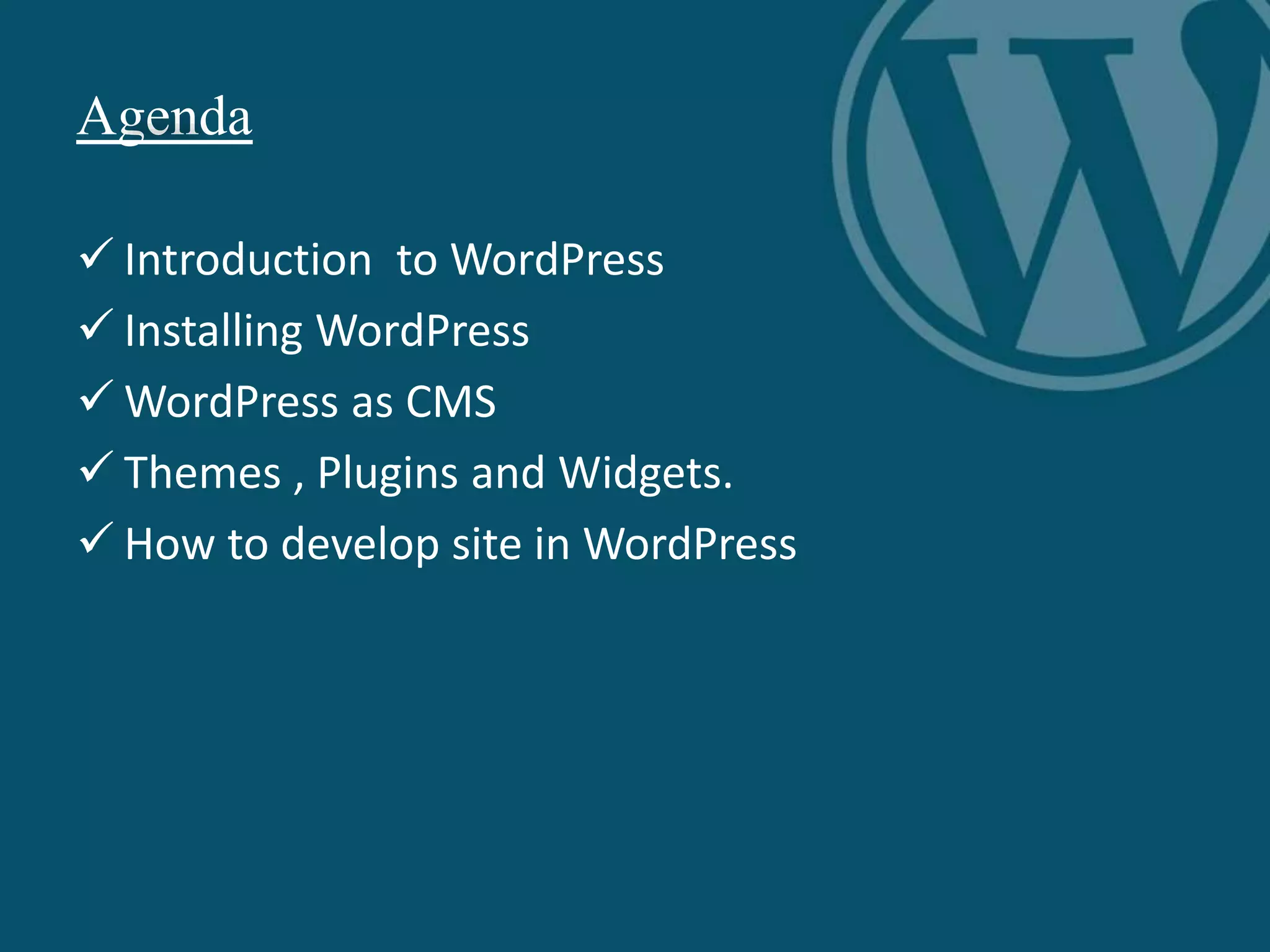 Agenda
 Introduction to WordPress
 Installing WordPress
 WordPress as CMS
 Themes , Plugins and Widgets.
 How to develop site in WordPress
 