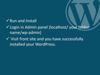 Run and Install
Login in Admin panel (localhost/ your folder
name/wp-admin)
 Visit front site and you have successfully
installed your WordPress.
 