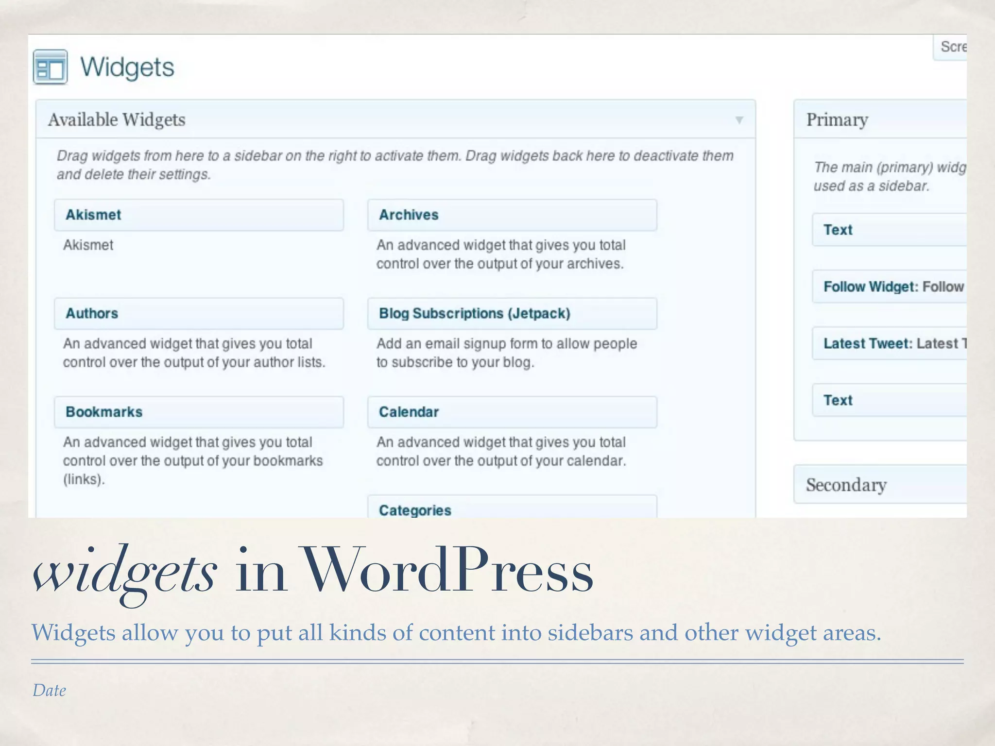 widgets in WordPress
Widgets allow you to put all kinds of content into sidebars and other widget areas.

Date
 