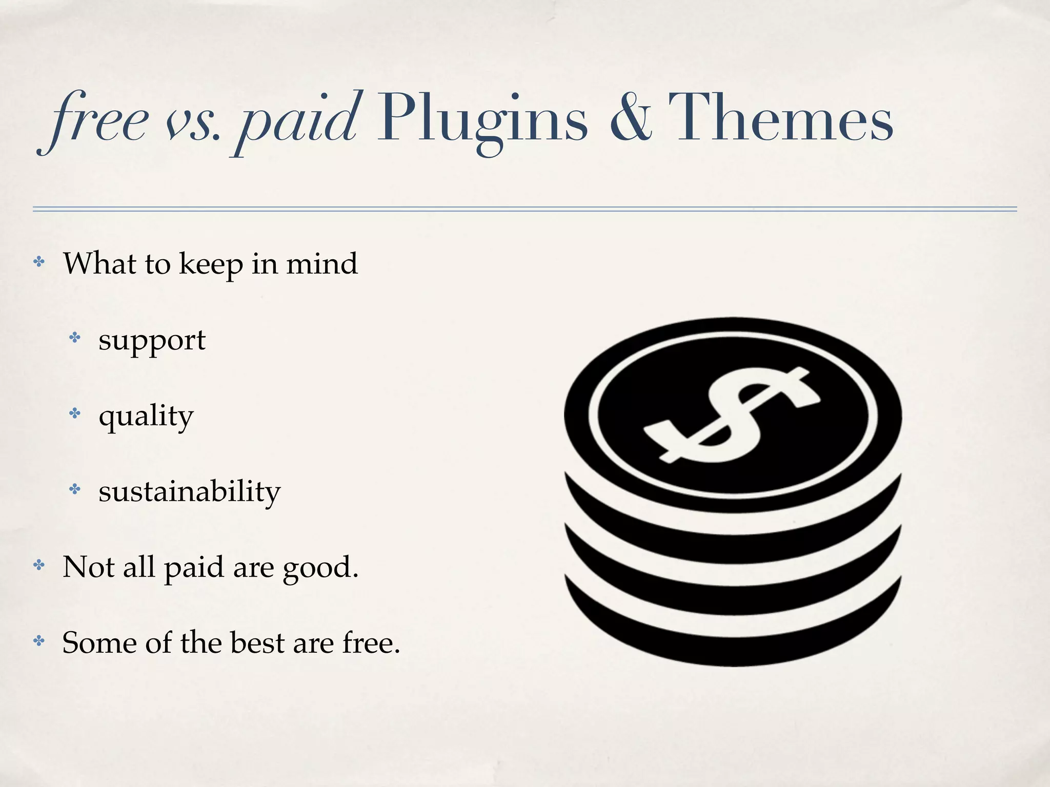 free vs. paid Plugins & Themes
✤   What to keep in mind

    ✤   support

    ✤   quality

    ✤   sustainability

✤   Not all paid are good.

✤   Some of the best are free.
 