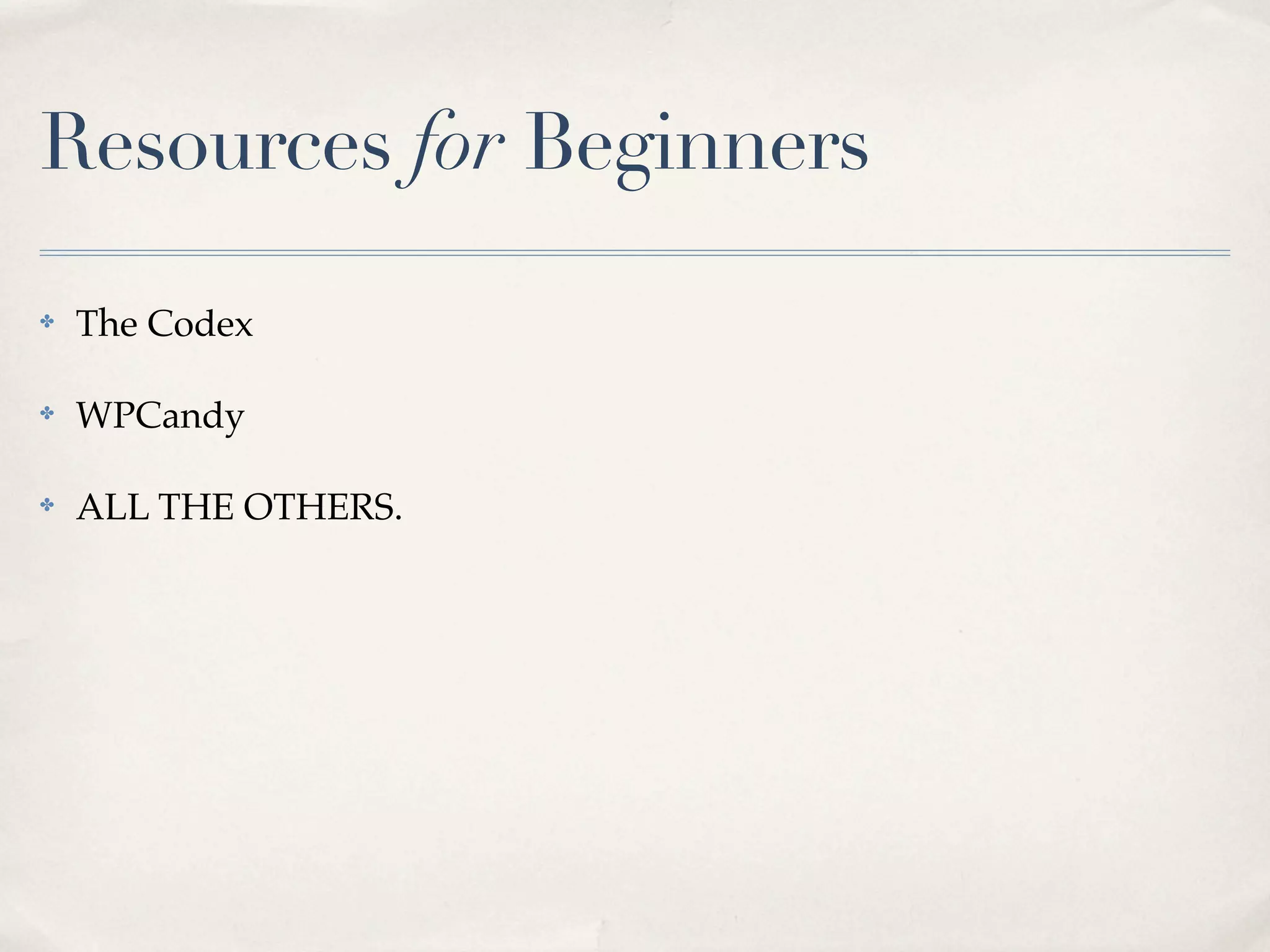Resources for Beginners

✤   The Codex

✤   WPCandy

✤   ALL THE OTHERS.
 