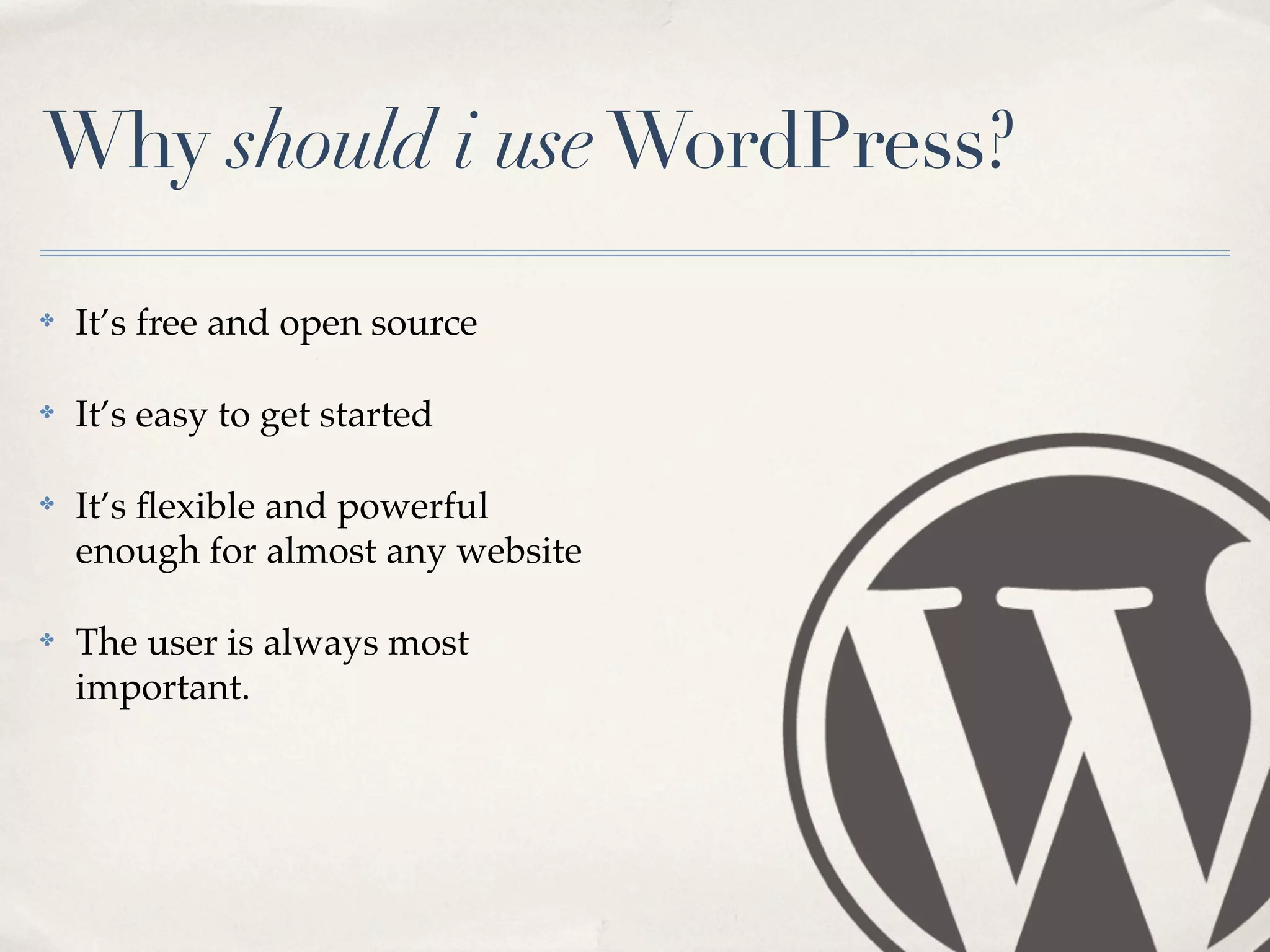 Why should i use WordPress?

✤   It’s free and open source

✤   It’s easy to get started

✤   It’s ﬂexible and powerful
    enough for almost any website

✤   The user is always most
    important.
 