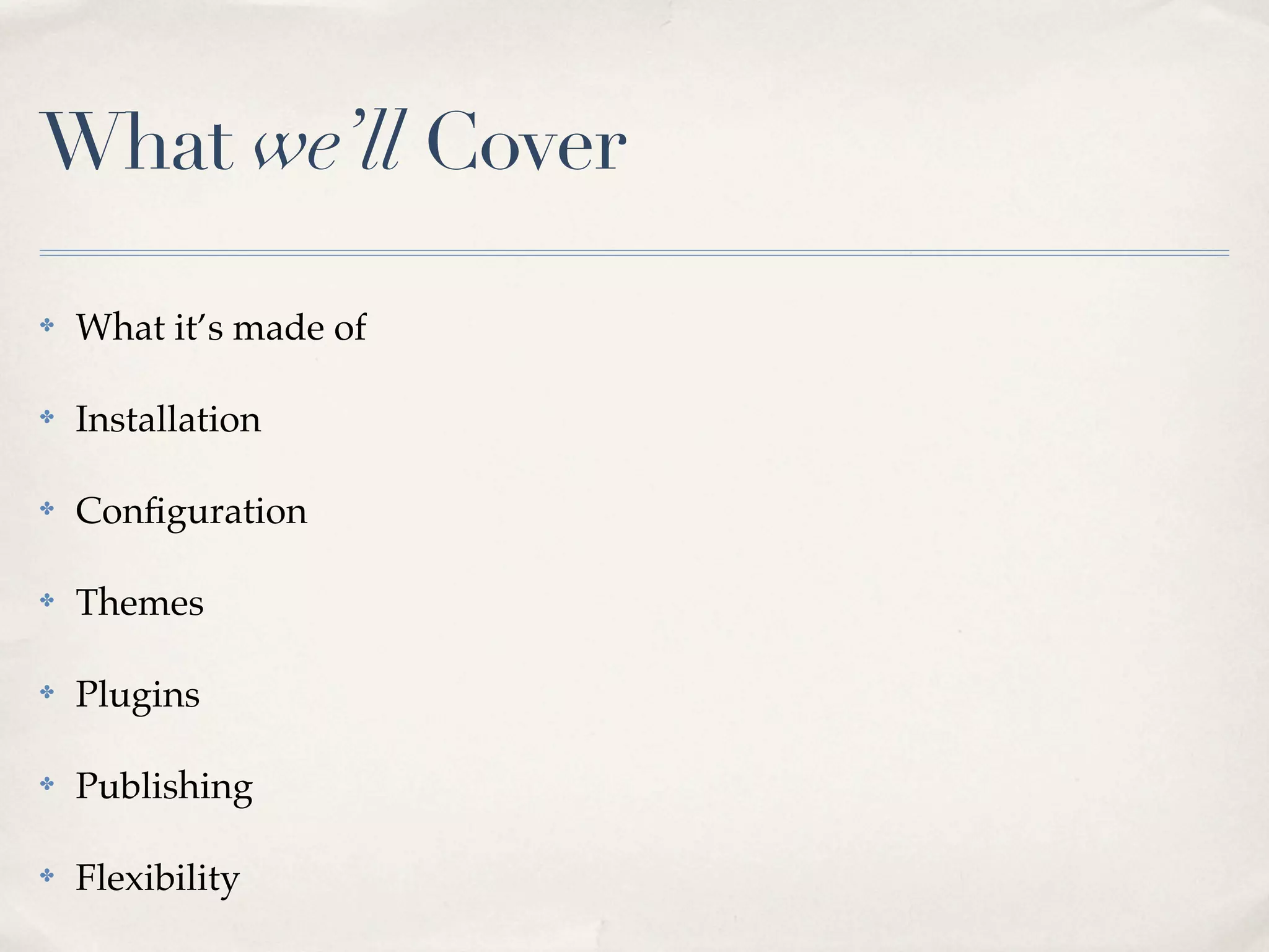 What we’ll Cover

✤   What it’s made of

✤   Installation

✤   Conﬁguration

✤   Themes

✤   Plugins

✤   Publishing

✤   Flexibility
 
