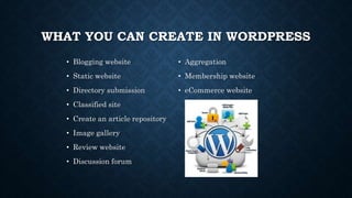 WHAT YOU CAN CREATE IN WORDPRESS
• Blogging website
• Static website
• Directory submission
• Classified site
• Create an article repository
• Image gallery
• Review website
• Discussion forum
• Aggregation
• Membership website
• eCommerce website
 