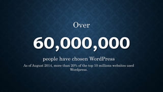 60,000,000
people have chosen WordPress
As of August 2014, more than 20% of the top 10 millions websites used
Wordpress.
Over
 