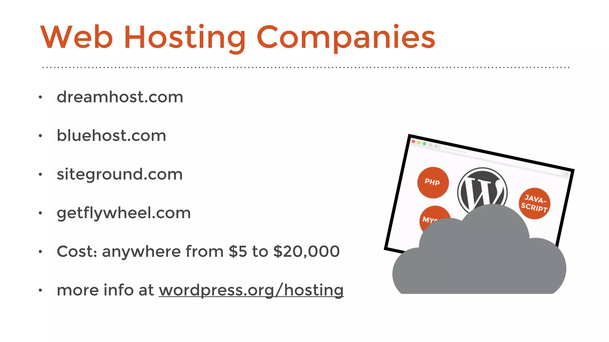 • dreamhost.com
• bluehost.com
• siteground.com
• getflywheel.com
• Cost: anywhere from $5 to $20,000
• more info at wordpress.org/hosting
Web Hosting Companies
 