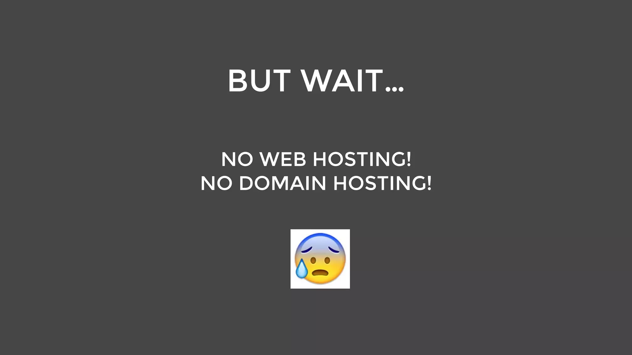 BUT WAIT…
NO WEB HOSTING!
NO DOMAIN HOSTING!
 