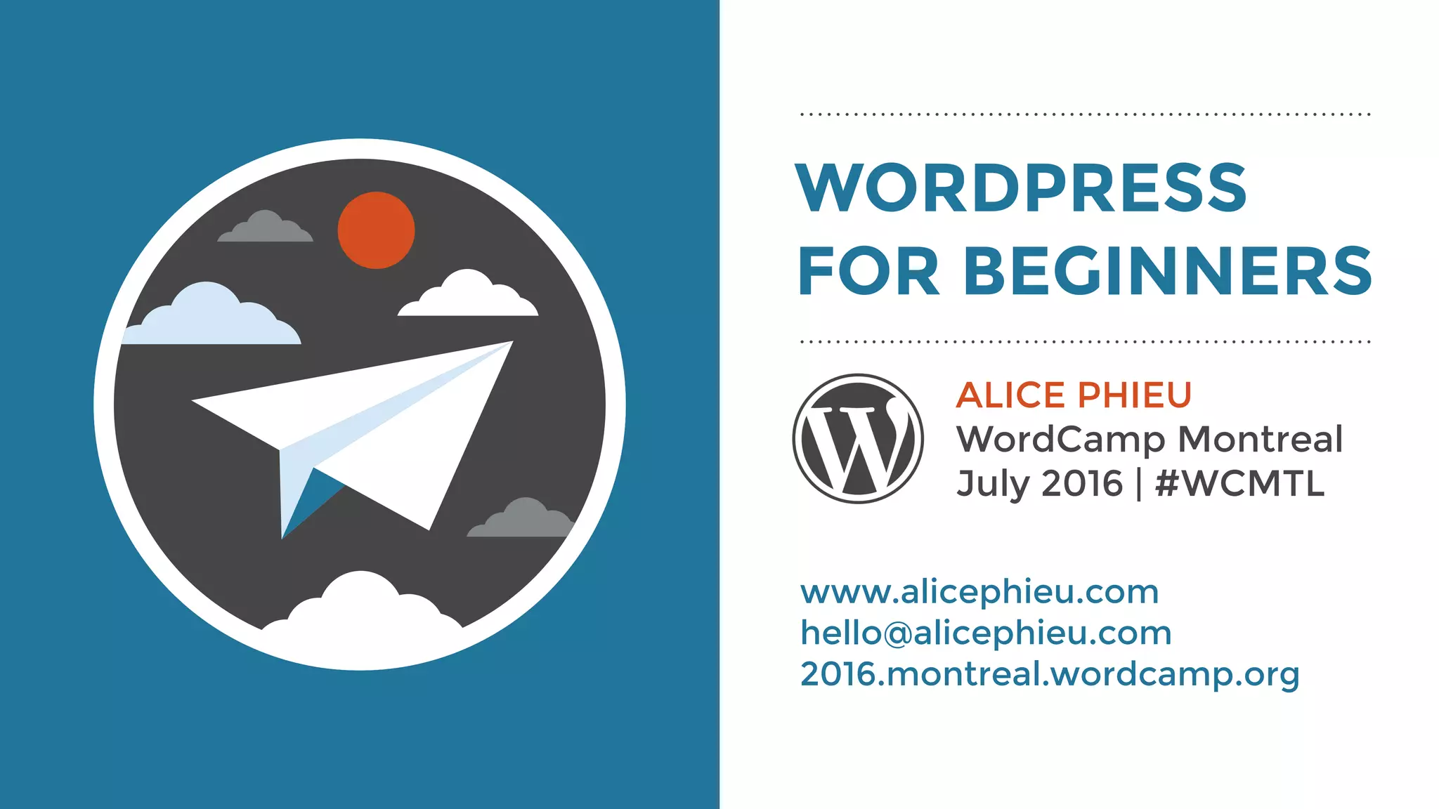 WORDPRESS
FOR BEGINNERS
ALICE PHIEU
WordCamp Montreal
July 2016 | #WCMTL
www.alicephieu.com
hello@alicephieu.com
2016.montreal.wordcamp.org
 