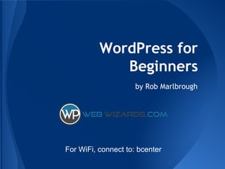 WordPress for
Beginners
by Rob Marlbrough
For WiFi, connect to: bcenter
 