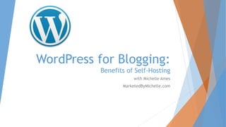 WordPress for Blogging:
Benefits of Self-Hosting
with Michelle Ames
MarketedByMichelle.com
 
