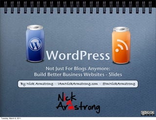 WordPress
                                 Not Just For Blogs Anymore:
                            Build Better Business Websites - Slides
                     By Nick Armstrong -- IAmNickArmstrong.com -- @ImNickArmstrong




Tuesday, March 8, 2011
 