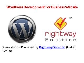 WordPressDevelopmentForBusinessWebsite
Presentation Prepared by Rightway Solution (India)
Pvt Ltd
 
