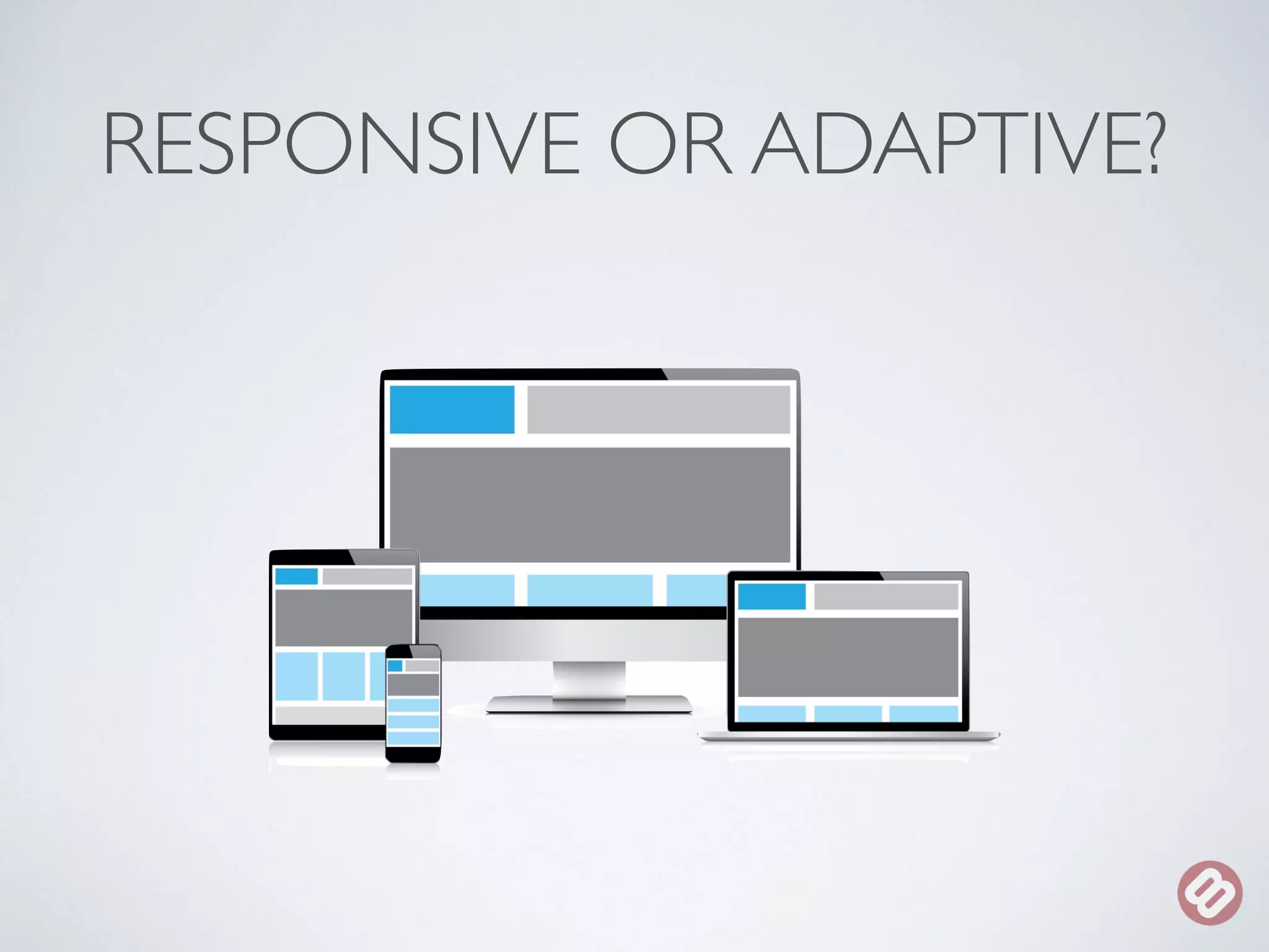 RESPONSIVE OR ADAPTIVE? 
 