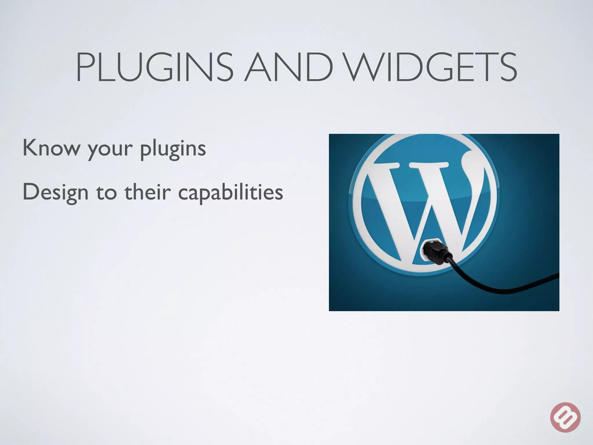 PLUGINS AND WIDGETS 
Know your plugins 
Design to their capabilities 
 