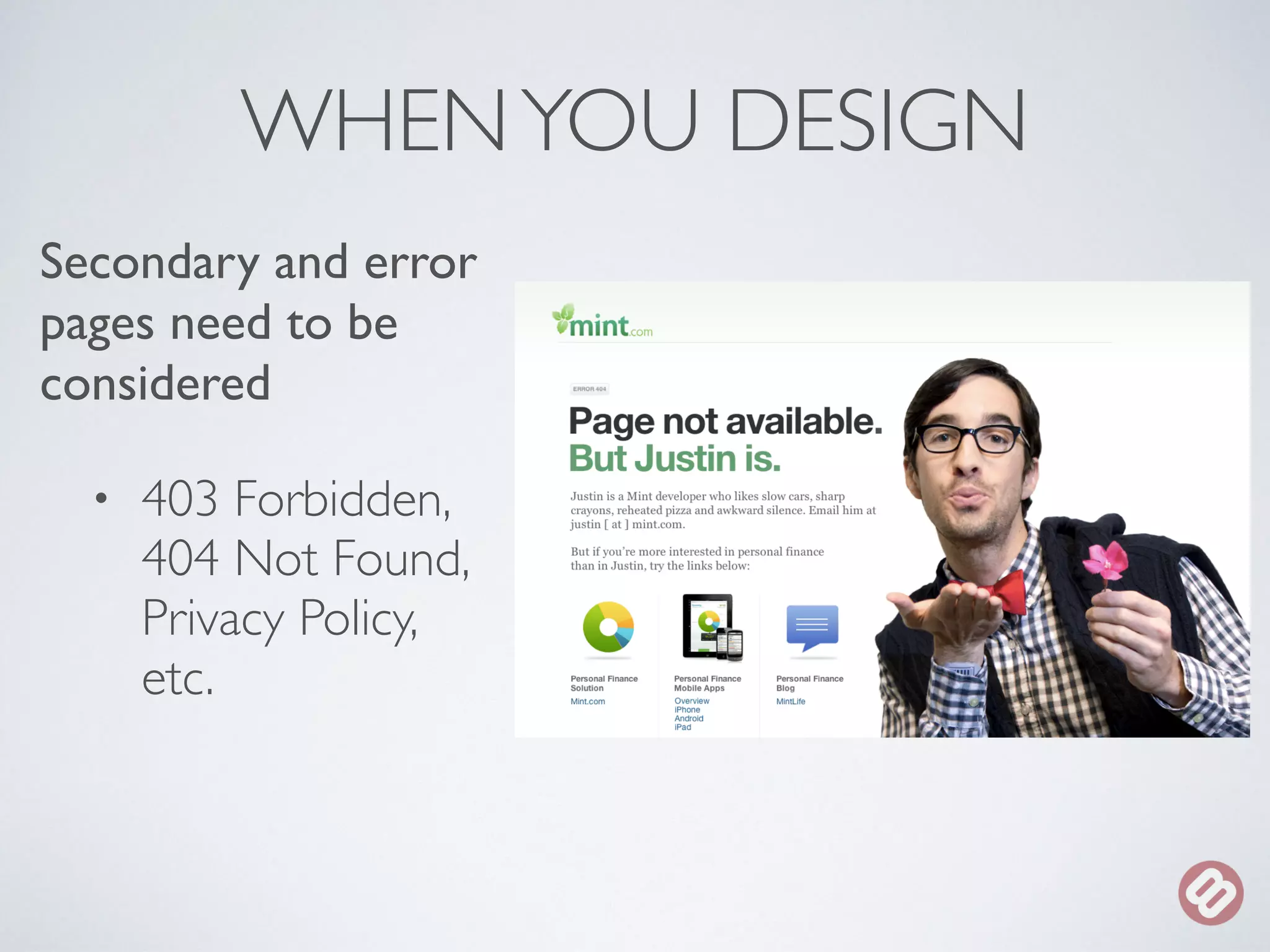 WHEN YOU DESIGN 
Secondary and error 
pages need to be 
considered 
• 403 Forbidden, 
404 Not Found, 
Privacy Policy, 
etc. 
 