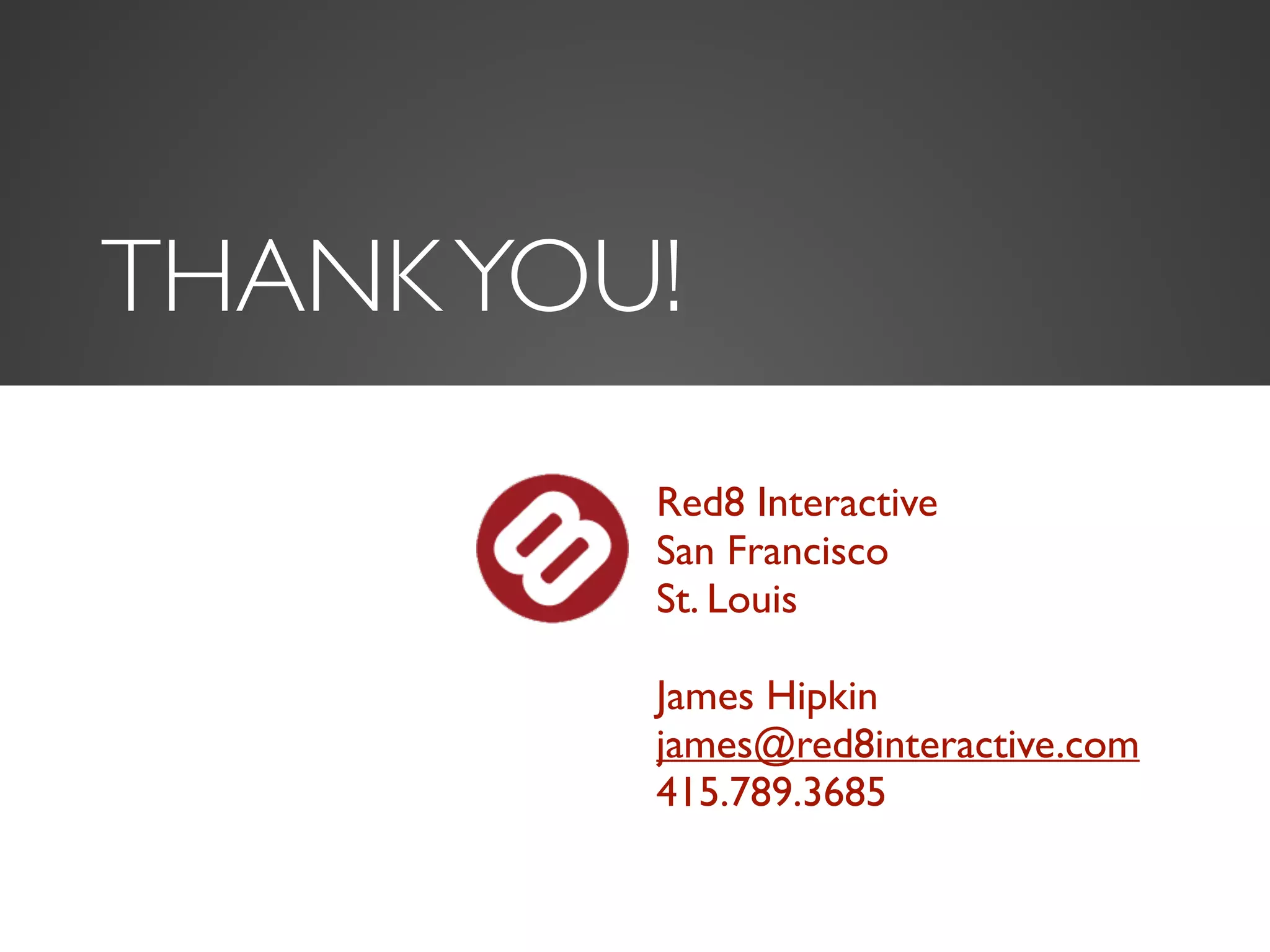 THANK YOU! 
Red8 Interactive 
San Francisco 
St. Louis 
James Hipkin 
james@red8interactive.com 
415.789.3685 
