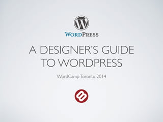 A DESIGNER’S GUIDE 
TO WORDPRESS 
WordCamp Toronto 2014 
 