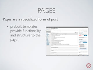 PAGES 
Pages are a specialized form of post 
• prebuilt templates 
provide functionality 
and structure to the 
page 
 