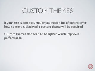 CUSTOM THEMES 
If your site is complex, and/or you need a lot of control over 
how content is displayed a custom theme wil...