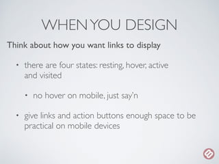 WHEN YOU DESIGN 
Think about how you want links to display 
• there are four states: resting, hover, active 
and visited 
...