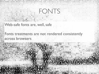 FONTS 
Web-safe fonts are, well, safe 
Fonts treatments are not rendered consistently 
across browsers 
 