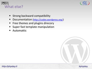 What else?

     Strong backward compatibility
     Documentation (http://codex.wordpress.org/)
     Free themes and plugins direcory
     Super fast template manipulation
     Automattic
 