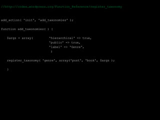 //http://codex.wordpress.org/Function_Reference/register_taxonomy



add_action( 'init', 'add_taxonomies' );

function add_taxonomies( ) {

   $args = array(        'hierarchical' => true,
                         'public' => true,
                         'label' => 'Genre',
                          )

   register_taxonomy( 'genre', array('post', 'book', $args );

   }
 