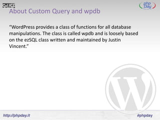 About Custom Query and wpdb

“WordPress provides a class of functions for all database
manipulations. The class is called wpdb and is loosely based
on the ezSQL class written and maintained by Justin
Vincent.”
 