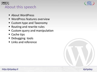 About this speech
     About WordPress
     WordPress features overview
     Custom type and Taxonomy
     Routing and rewrite rules
     Custom query and manipulation
     Cache tips
     Debugging tools
     Links and reference
 