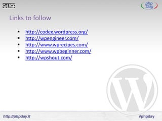 Links to follow
     http://codex.wordpress.org/
     http://wpengineer.com/
     http://www.wprecipes.com/
     http://www.wpbeginner.com/
     http://wpshout.com/
 