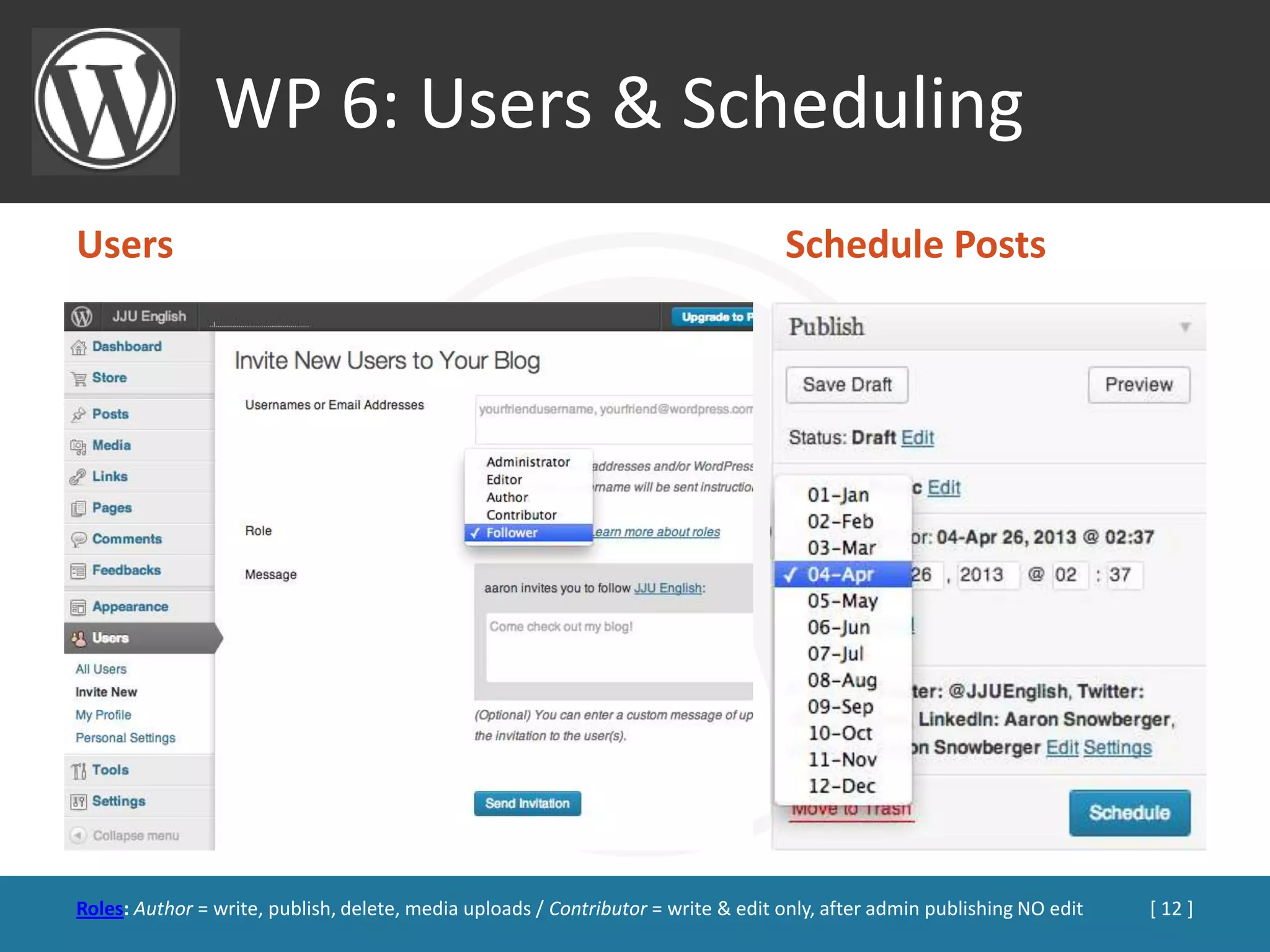 WP 6: Users & Scheduling
Users                                                                              Schedule Posts




Roles: Author = write, publish, delete, media uploads / Contributor = write & edit only, after admin publishing NO edit   [ 12 ]
 