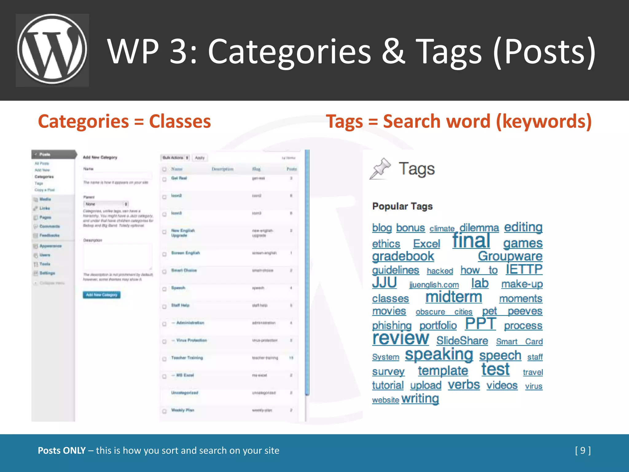 WP 3: Categories & Tags (Posts)
Categories = Classes                                        Tags = Search word (keywords)




Posts ONLY – this is how you sort and search on your site                              [9]
 
