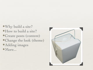 “ Take Aways” Why build a site? How to build a site? Create posts (content) Change the look (theme) Adding images More... 