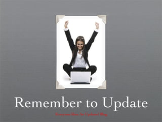 Remember to Update Everyone likes An Updated Blog 