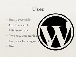 Uses Easily accessible Guide research  Eliminate paper Two-way communication Increases learning outside of class Fun! 
