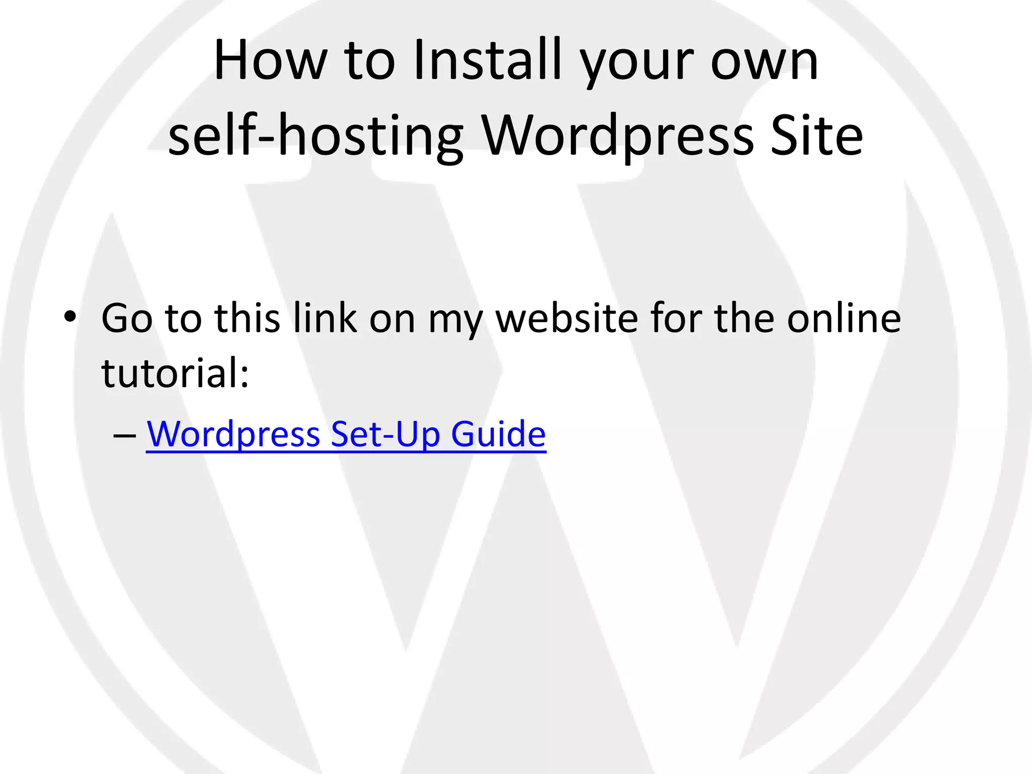 How to Install your own
     self-hosting Wordpress Site

• Go to this link on my website for the online
  tutorial:
  – Wordpress Set-Up Guide
 