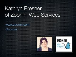 Kathryn Presner
of Zoonini Web Services 
www.zoonini.com
@zoonini
 