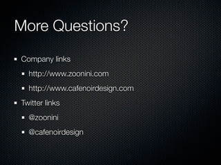 More Questions?
Company links
  http://www.zoonini.com
  http://www.cafenoirdesign.com
Twitter links
  @zoonini
  @cafenoirdesign
 