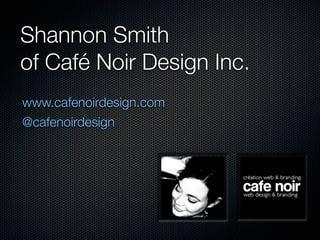 Shannon Smith
of Café Noir Design Inc. 
www.cafenoirdesign.com
@cafenoirdesign
 