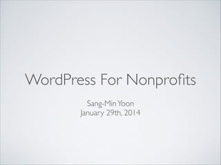 WordPress For Nonproﬁts
!

Sang-Min Yoon 
January 29th, 2014	


 