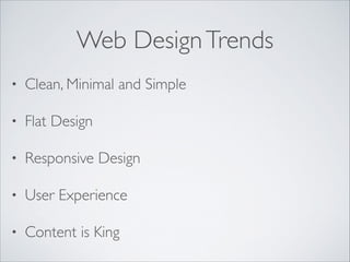 Web Design Trends
•

Clean, Minimal and Simple	


•

Flat Design	


•

Responsive Design	


•

User Experience	


•

Conte...