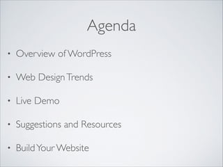 Agenda
•

Overview of WordPress	


•

Web Design Trends	


•

Live Demo	


•

Suggestions and Resources	


•

Build Your W...