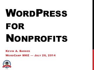 WORDPRESS
FOR
NONPROFITS
KEVIN A. BARNES
WORDCAMP MKE — JULY 26, 2014
 
