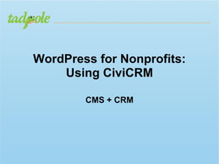 WordPress for Nonprofits:
    Using CiviCRM

        CMS + CRM
 