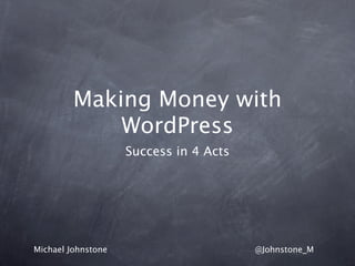 Making Money with
             WordPress
                    Success in 4 Acts




Michael Johnstone                       @Johnstone_M
 