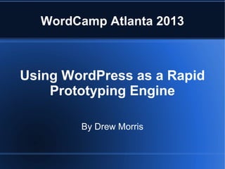 WordCamp Atlanta 2013



Using WordPress as a Rapid
    Prototyping Engine

        By Drew Morris
 