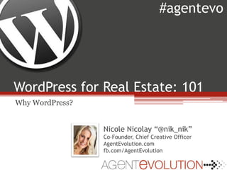 WordPress for Real Estate: 101 #agentevo Why WordPress? Nicole Nicolay“@nik_nik” Co-Founder, Chief Creative Officer   AgentEvolution.com fb.com/AgentEvolution 