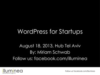 WordPress for Startups
August 18, 2013, Hub Tel Aviv
By: Miriam Schwab
Follow us: facebook.com/illuminea
Follow us! facebook.com/illuminea

 