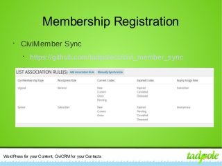 WordPress for your Content, CiviCRM for your Contacts
Membership Registration
•
CiviMember Sync
•
https://github.com/tadpolecc/civi_member_sync
 